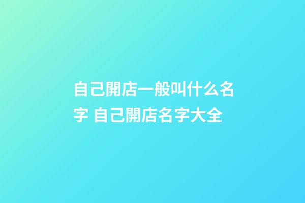 自己開店一般叫什么名字 自己開店名字大全-第1張-店鋪起名-玄機派